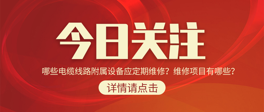 哪些電纜線路附屬設(shè)備應(yīng)定期維修？維修項目有哪些？